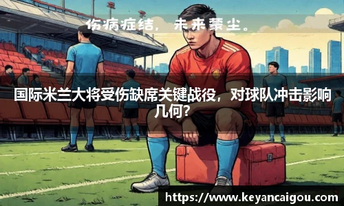 国际米兰大将受伤缺席关键战役，对球队冲击影响几何？
