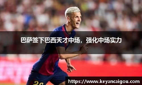 巴萨签下巴西天才中场，强化中场实力