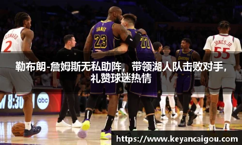 勒布朗-詹姆斯无私助阵，带领湖人队击败对手，礼赞球迷热情