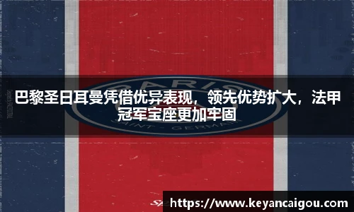 巴黎圣日耳曼凭借优异表现，领先优势扩大，法甲冠军宝座更加牢固