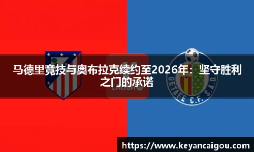 马德里竞技与奥布拉克续约至2026年：坚守胜利之门的承诺