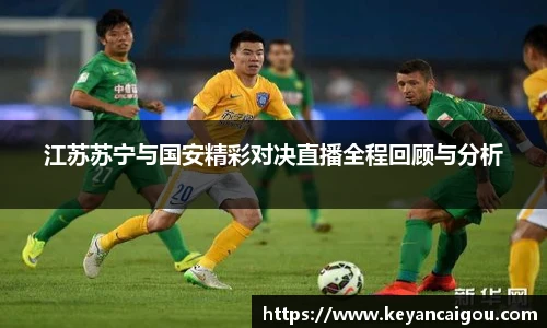江苏苏宁与国安精彩对决直播全程回顾与分析