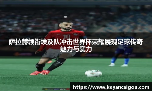 萨拉赫领衔埃及队冲击世界杯荣耀展现足球传奇魅力与实力